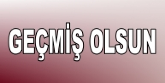 GEÇMİŞ OLSUN