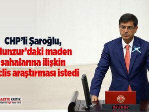 Milletvekili Şaroğlu, maden sahalarına ilişkin Meclis araştırması istedi
