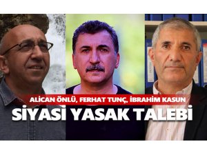 Alican Önlü, Ferhat Tunç ve İbrahim Kasun'a siyasi yasak istendi