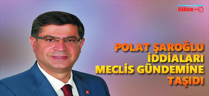 Polat Şaroğlu o iddiaları Meclis gündemine taşıdı