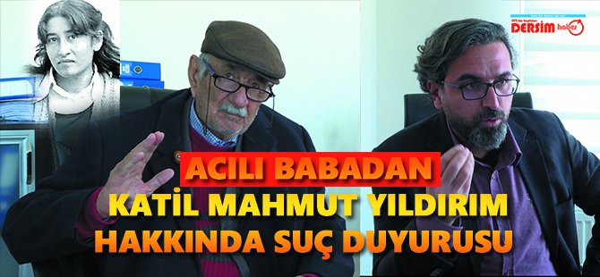 Acılı babadan katil Mahmut Yıldırım hakkında suç duyurusu