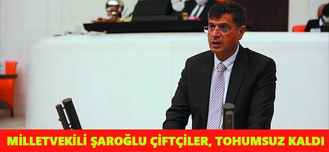 Milletvekili Şaroğlu: Çiftçiler, tohumsuz kaldı!